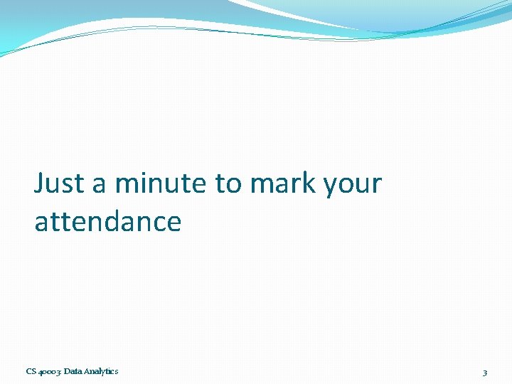 Just a minute to mark your attendance CS 40003: Data Analytics 3 