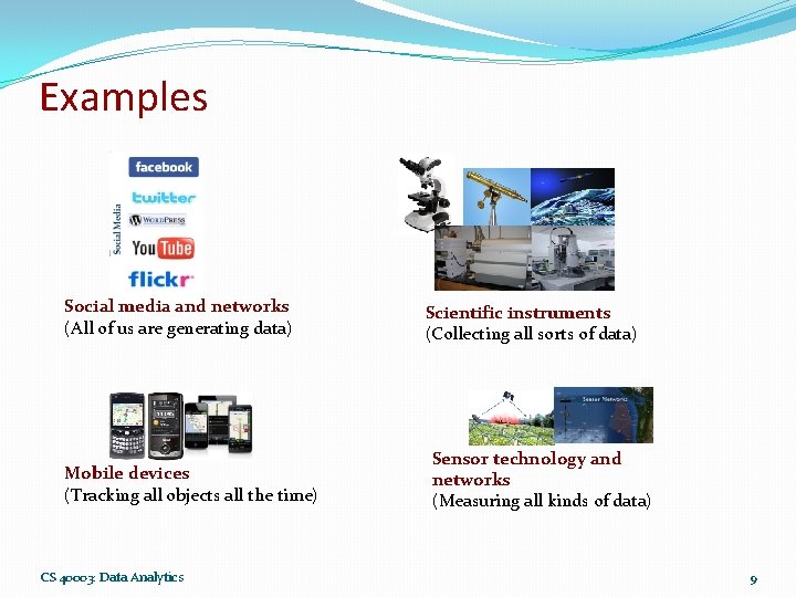 Examples Social media and networks (All of us are generating data) Mobile devices (Tracking