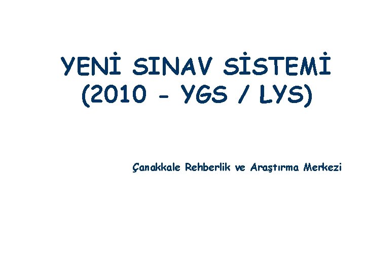 YENİ SINAV SİSTEMİ (2010 - YGS / LYS) Çanakkale Rehberlik ve Araştırma Merkezi 