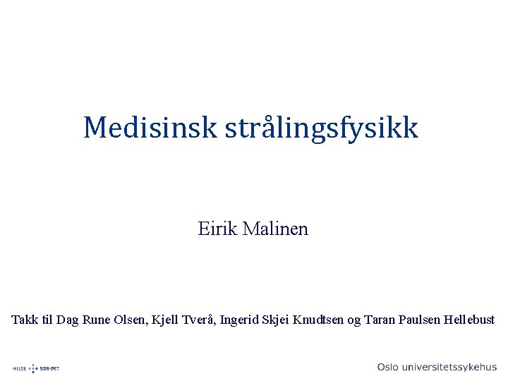 Medisinsk strålingsfysikk Eirik Malinen Takk til Dag Rune Olsen, Kjell Tverå, Ingerid Skjei Knudtsen