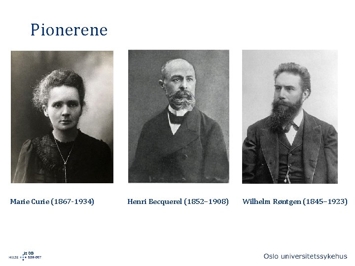 Pionerene Marie Curie (1867 -1934) kt 08 Henri Becquerel (1852– 1908) Wilhelm Røntgen (1845–