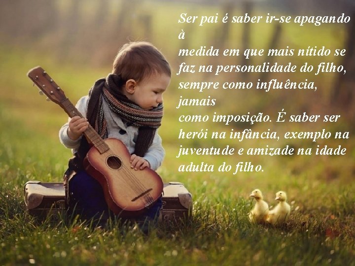 Ser pai é saber ir-se apagando à medida em que mais nítido se faz