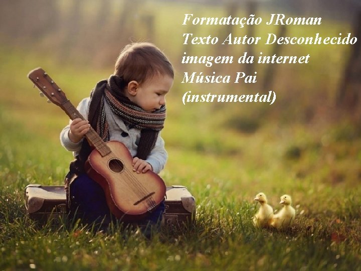 Formatação JRoman Texto Autor Desconhecido imagem da internet Música Pai (instrumental) 