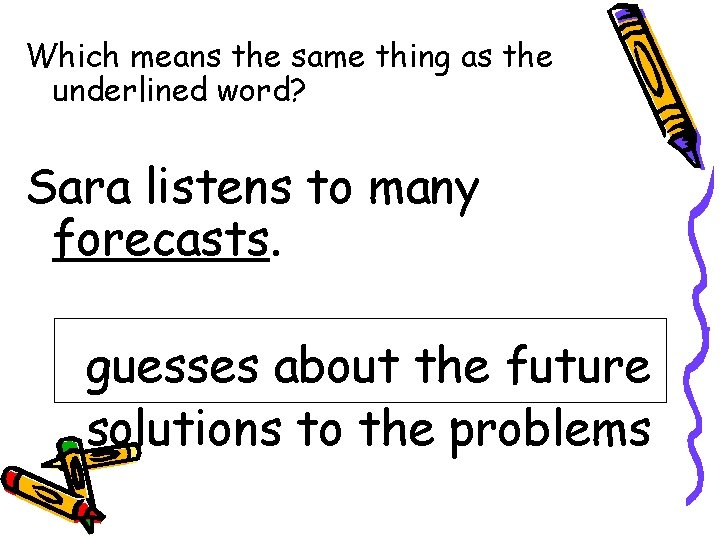 Which means the same thing as the underlined word? Sara listens to many forecasts.