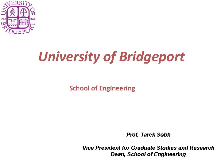 University of Bridgeport School of Engineering Prof. Tarek Sobh Vice President for Graduate Studies