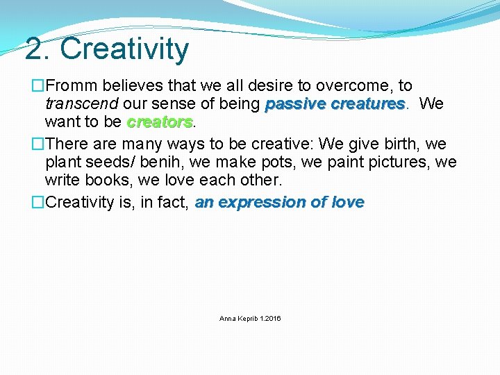 2. Creativity �Fromm believes that we all desire to overcome, to transcend our sense