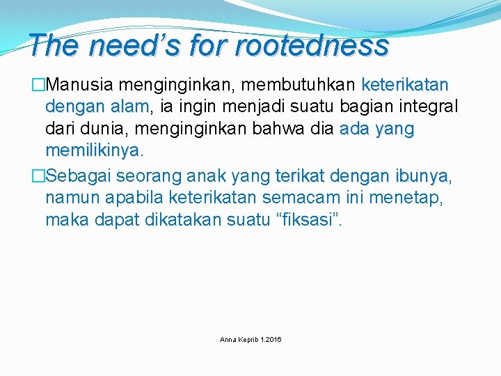 The need’s for rootedness �Manusia menginginkan, membutuhkan keterikatan dengan alam, ia ingin menjadi suatu