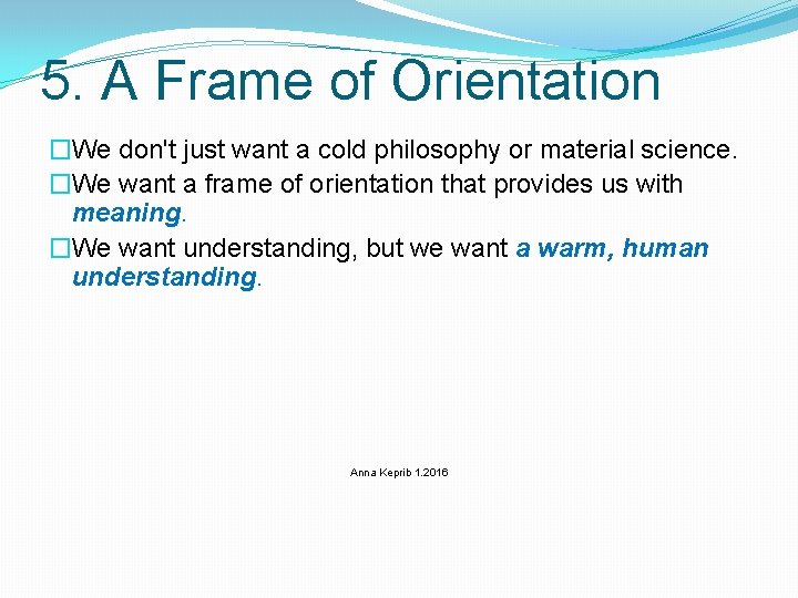 5. A Frame of Orientation �We don't just want a cold philosophy or material