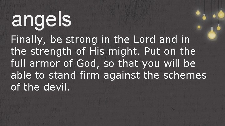 angels Finally, be strong in the Lord and in the strength of His might.