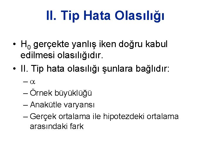 II. Tip Hata Olasılığı • H 0 gerçekte yanlış iken doğru kabul edilmesi olasılığıdır.