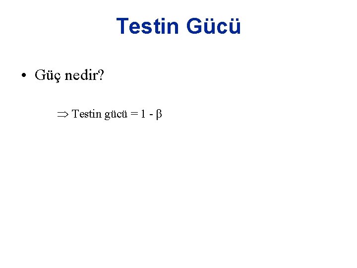 Testin Gücü • Güç nedir? Testin gücü = 1 - β 