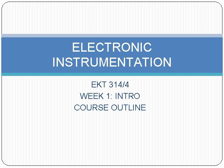 ELECTRONIC INSTRUMENTATION EKT 314/4 WEEK 1: INTRO COURSE OUTLINE 