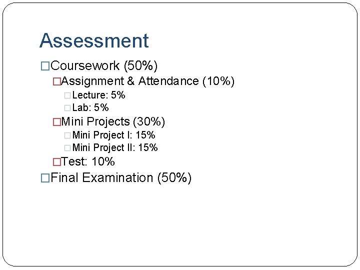 Assessment �Coursework (50%) �Assignment & Attendance (10%) �Lecture: 5% �Lab: 5% �Mini Projects (30%)