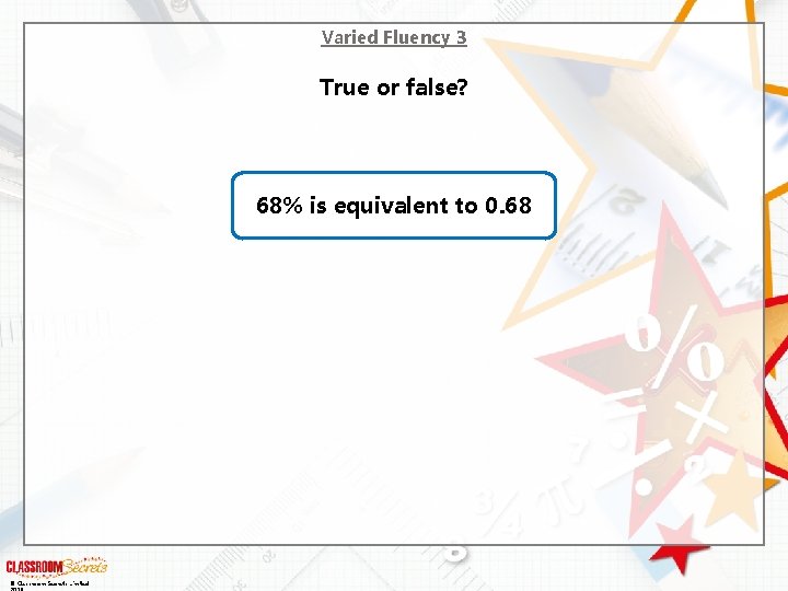 Varied Fluency 3 True or false? 68% is equivalent to 0. 68 © Classroom