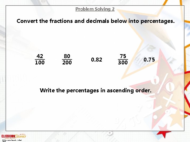 Problem Solving 2 Convert the fractions and decimals below into percentages. 42 100 80