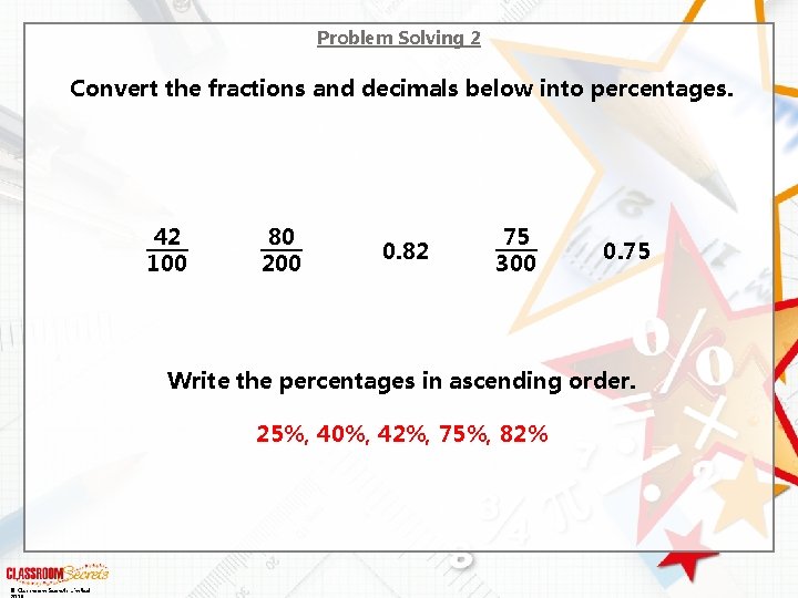 Problem Solving 2 Convert the fractions and decimals below into percentages. 42 100 80