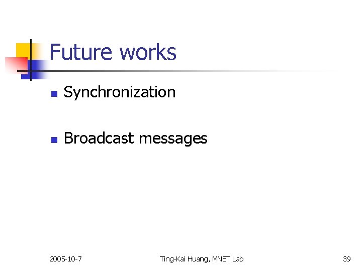 Future works n Synchronization n Broadcast messages 2005 -10 -7 Ting-Kai Huang, MNET Lab