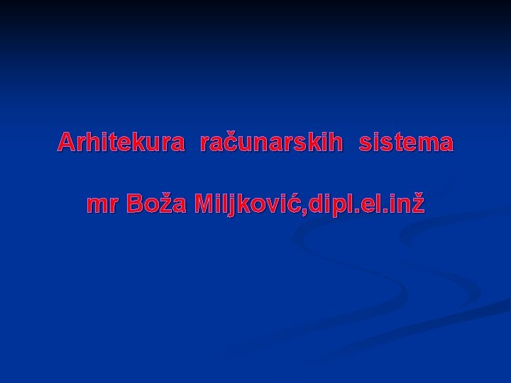 Arhitekura računarskih sistema mr Boža Miljković, dipl. el. inž 