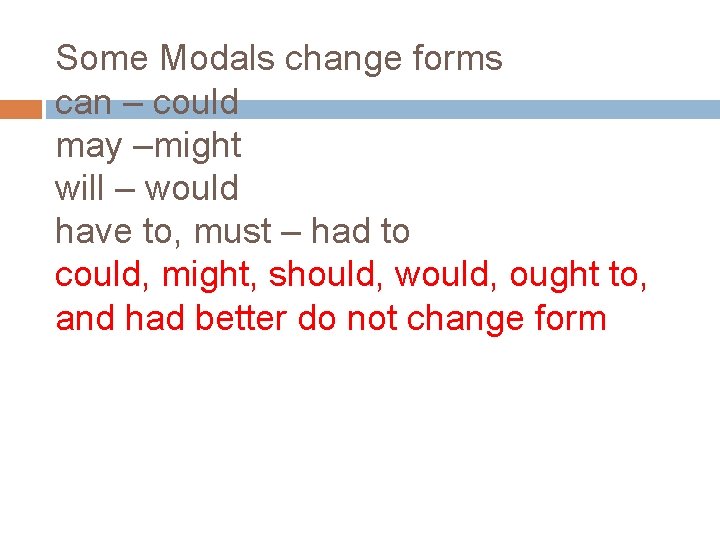 Some Modals change forms can – could may –might will – would have to,