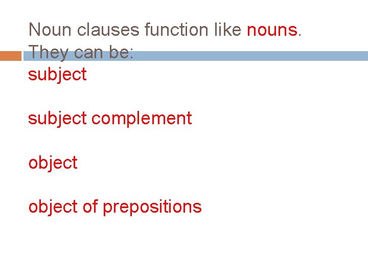Noun clauses function like nouns. They can be: subject complement object of prepositions 
