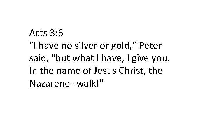 Acts 3: 6 "I have no silver or gold, " Peter said, "but what