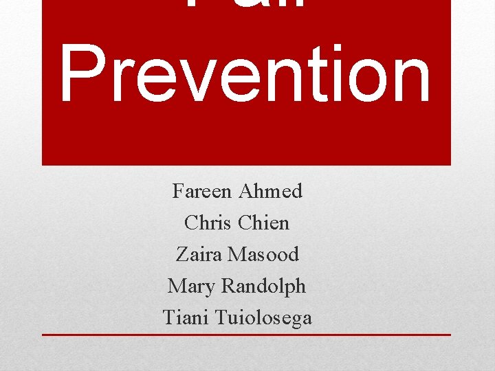 Fall Prevention Fareen Ahmed Chris Chien Zaira Masood Mary Randolph Tiani Tuiolosega 