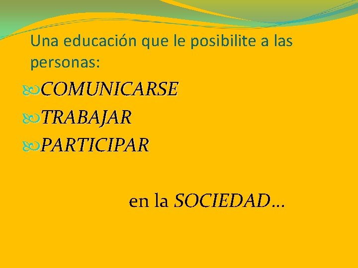 Una educación que le posibilite a las personas: COMUNICARSE TRABAJAR PARTICIPAR en la SOCIEDAD…