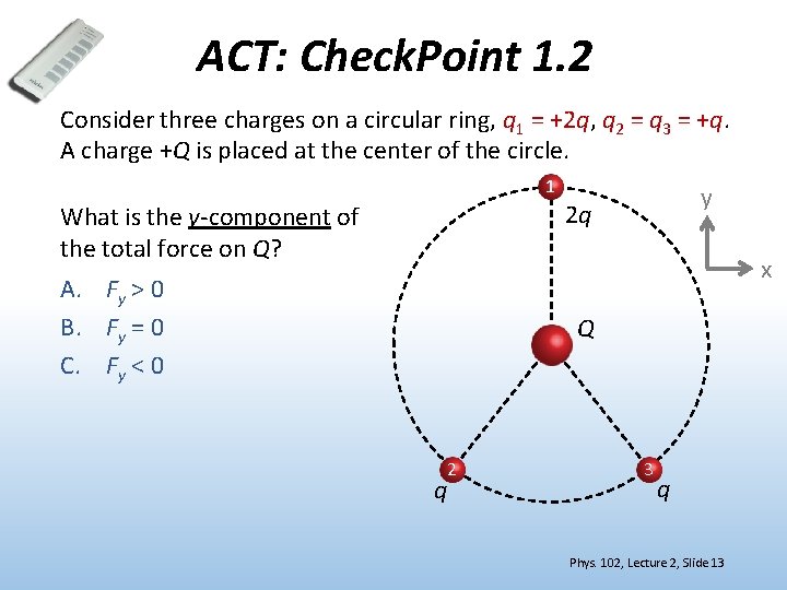 ACT: Check. Point 1. 2 Consider three charges on a circular ring, q 1