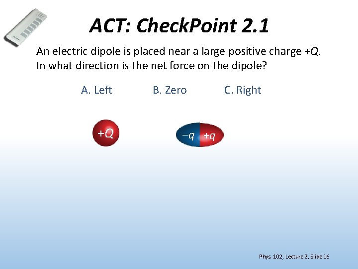 ACT: Check. Point 2. 1 An electric dipole is placed near a large positive