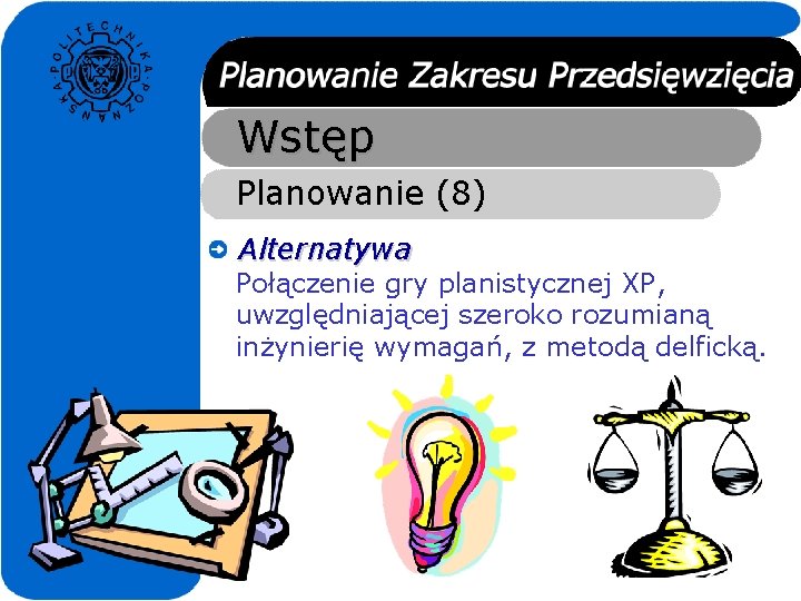 Wstęp Planowanie (8) Alternatywa Połączenie gry planistycznej XP, uwzględniającej szeroko rozumianą inżynierię wymagań, z Wstęp Planowanie (8) Alternatywa Połączenie gry planistycznej XP, uwzględniającej szeroko rozumianą inżynierię wymagań, z