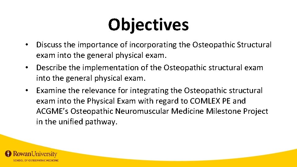 Objectives • Discuss the importance of incorporating the Osteopathic Structural exam into the general