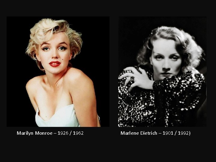 Marilyn Monroe – 1926 / 1962 Marlene Dietrich – 1901 / 1992) 