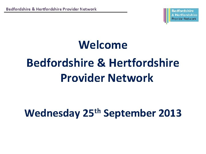 Bedfordshire & Hertfordshire Provider Network Welcome Bedfordshire & Hertfordshire Provider Network Wednesday 25 th