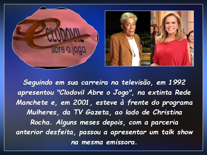 Seguindo em sua carreira na televisão, em 1992 apresentou "Clodovil Abre o Jogo", na Seguindo em sua carreira na televisão, em 1992 apresentou "Clodovil Abre o Jogo", na