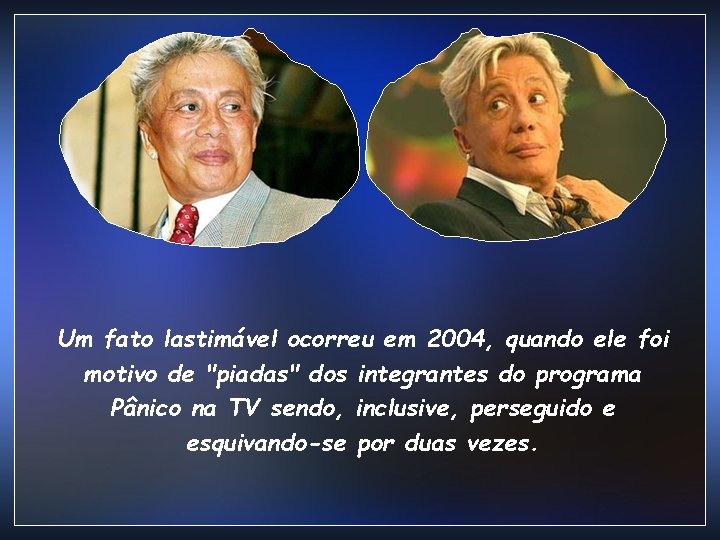 Um fato lastimável ocorreu em 2004, quando ele foi motivo de "piadas" dos integrantes Um fato lastimável ocorreu em 2004, quando ele foi motivo de "piadas" dos integrantes
