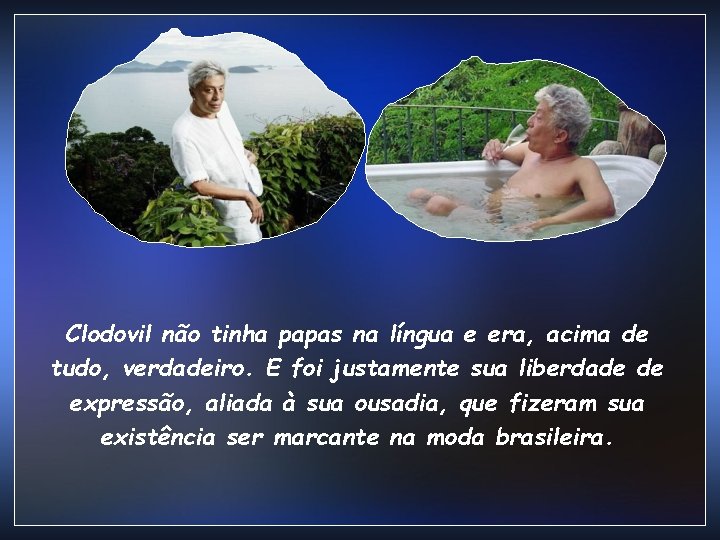Clodovil não tinha papas na língua e era, acima de tudo, verdadeiro. E foi Clodovil não tinha papas na língua e era, acima de tudo, verdadeiro. E foi