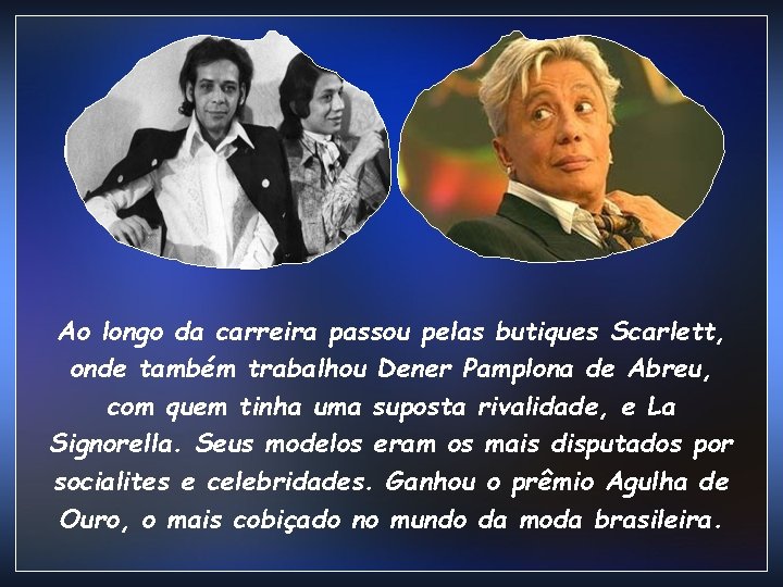 Ao longo da carreira passou pelas butiques Scarlett, onde também trabalhou Dener Pamplona de Ao longo da carreira passou pelas butiques Scarlett, onde também trabalhou Dener Pamplona de