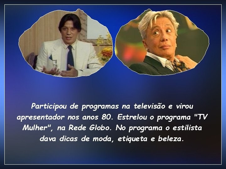 Participou de programas na televisão e virou apresentador nos anos 80. Estrelou o programa Participou de programas na televisão e virou apresentador nos anos 80. Estrelou o programa