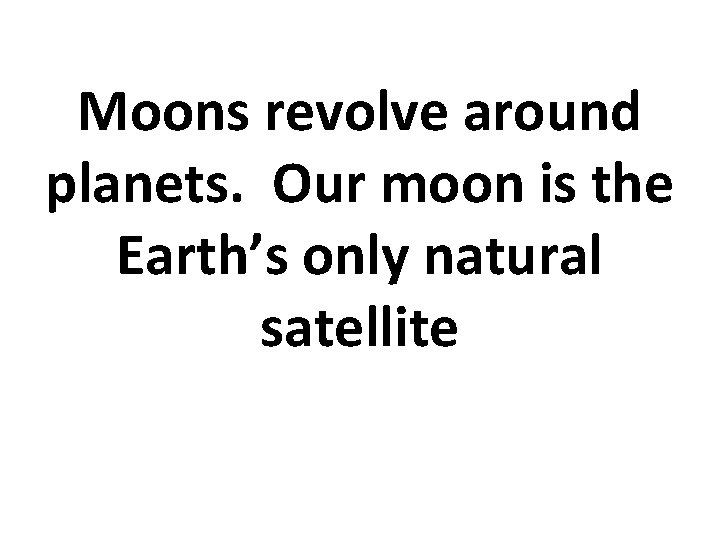 Moons revolve around planets. Our moon is the Earth’s only natural satellite 
