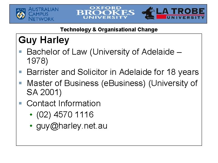 Technology & Organisational Change Guy Harley § Bachelor of Law (University of Adelaide –