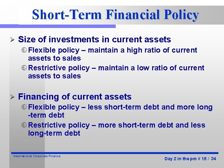Short-Term Financial Policy Ø Size of investments in current assets Flexible policy – maintain Short-Term Financial Policy Ø Size of investments in current assets Flexible policy – maintain