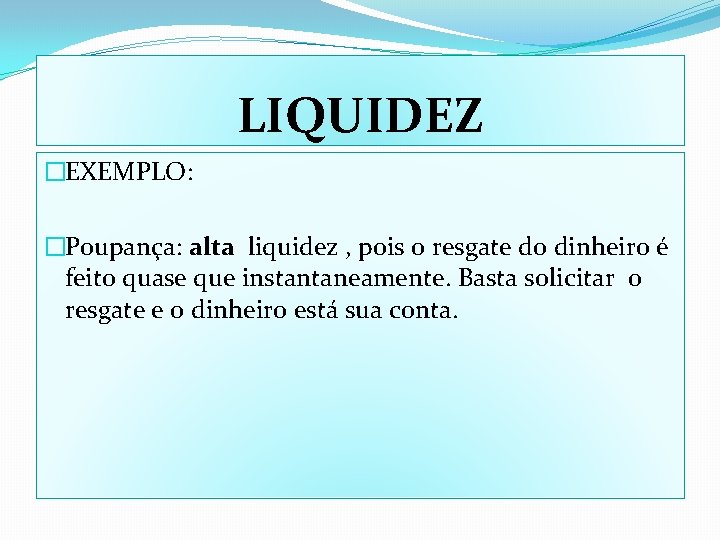 LIQUIDEZ �EXEMPLO: �Poupança: alta liquidez , pois o resgate do dinheiro é feito quase