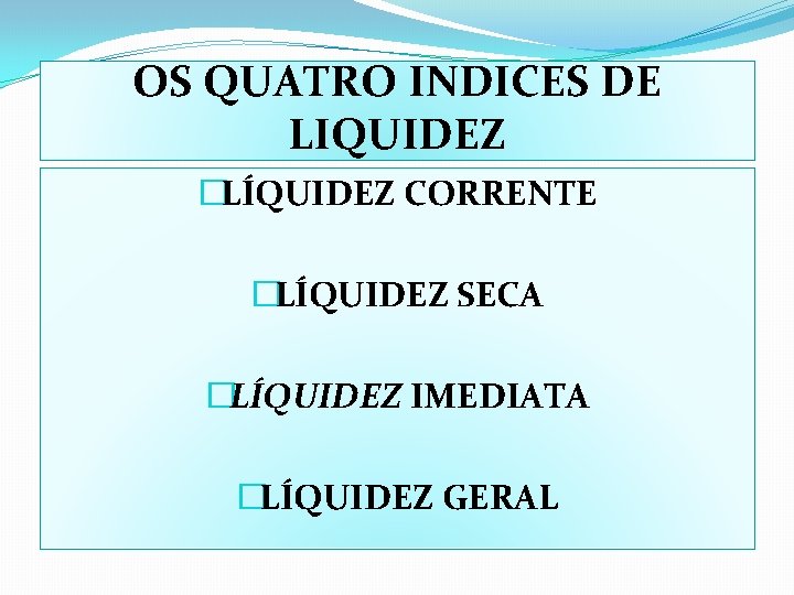 OS QUATRO INDICES DE LIQUIDEZ �LÍQUIDEZ CORRENTE �LÍQUIDEZ SECA �LÍQUIDEZ IMEDIATA �LÍQUIDEZ GERAL 