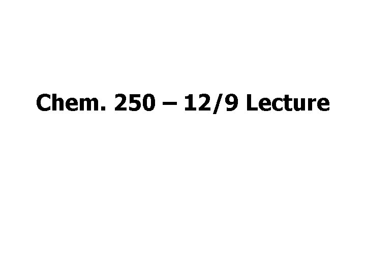 Chem. 250 – 12/9 Lecture 