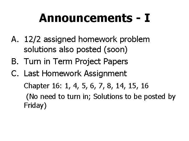 Announcements - I A. 12/2 assigned homework problem solutions also posted (soon) B. Turn