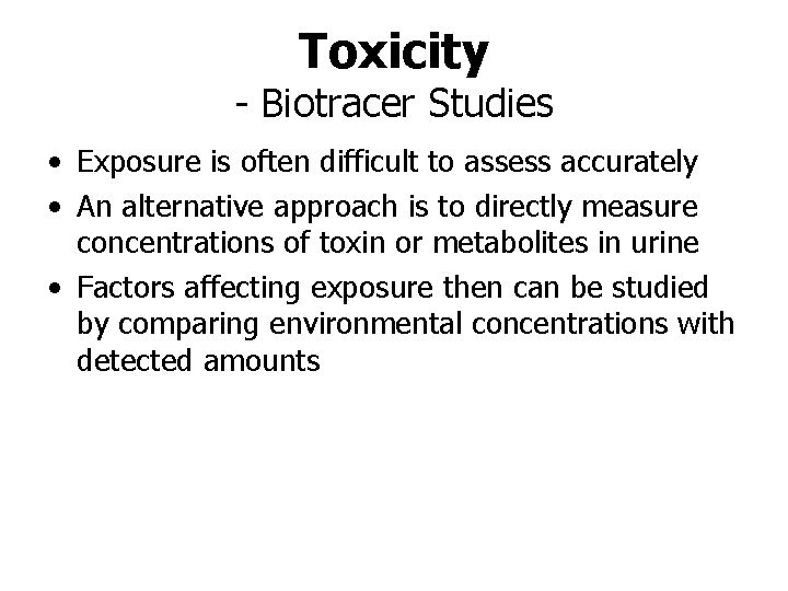 Toxicity - Biotracer Studies • Exposure is often difficult to assess accurately • An