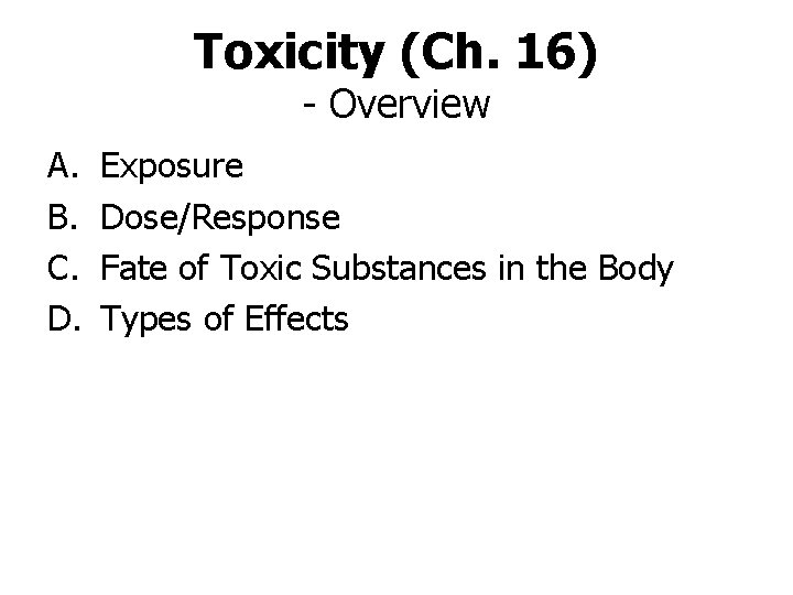 Toxicity (Ch. 16) - Overview A. B. C. D. Exposure Dose/Response Fate of Toxic