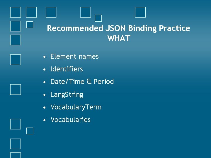 Recommended JSON Binding Practice WHAT • Element names • Identifiers • Date/Time & Period