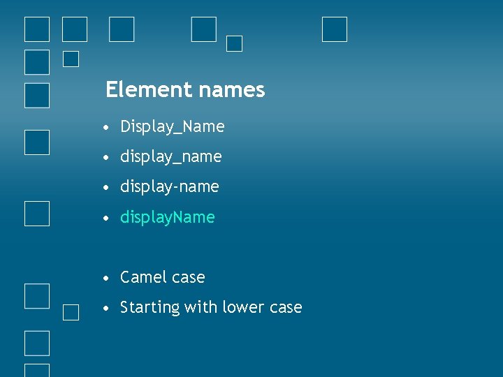 Element names • Display_Name • display_name • display-name • display. Name • Camel case