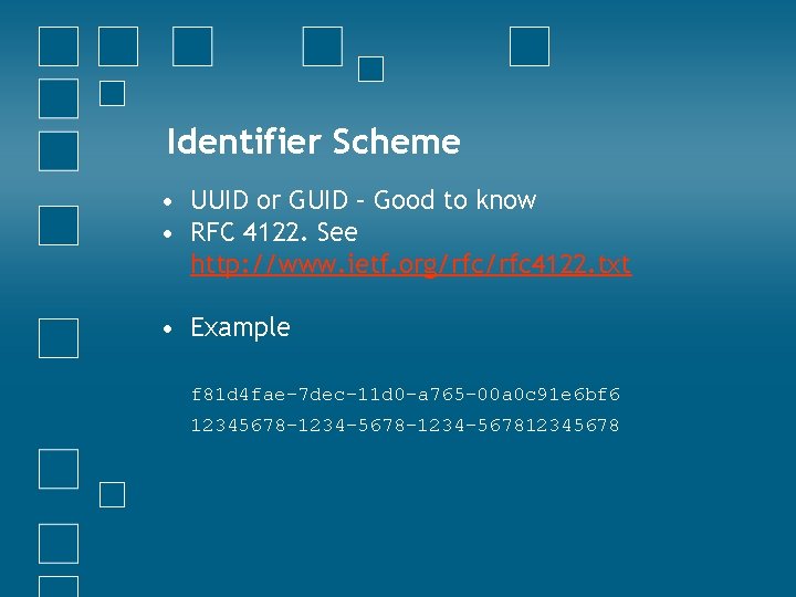 Identifier Scheme • UUID or GUID – Good to know • RFC 4122. See
